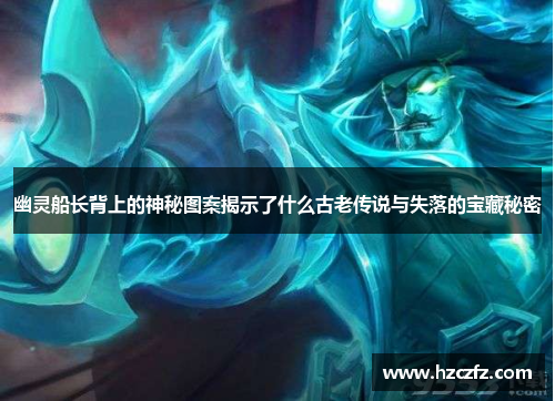 幽灵船长背上的神秘图案揭示了什么古老传说与失落的宝藏秘密 幽灵船长背上的神秘图案揭示了什么古老传说与失落的宝藏秘密