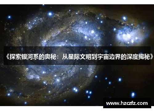 《探索银河系的奥秘:从星际文明到宇宙边界的深度揭秘》 《探索银河系的奥秘:从星际文明到宇宙边界的深度揭秘》