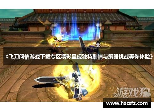 《飞刀问情游戏下载专区精彩呈现独特剧情与策略挑战等你体验》