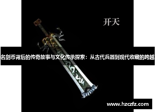 名剑币背后的传奇故事与文化传承探索:从古代兵器到现代收藏的跨越 名剑币背后的传奇故事与文化传承探索:从古代兵器到现代收藏的跨越