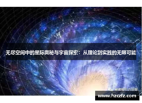 无尽空间中的星际奥秘与宇宙探索:从理论到实践的无限可能 无尽空间中的星际奥秘与宇宙探索:从理论到实践的无限可能